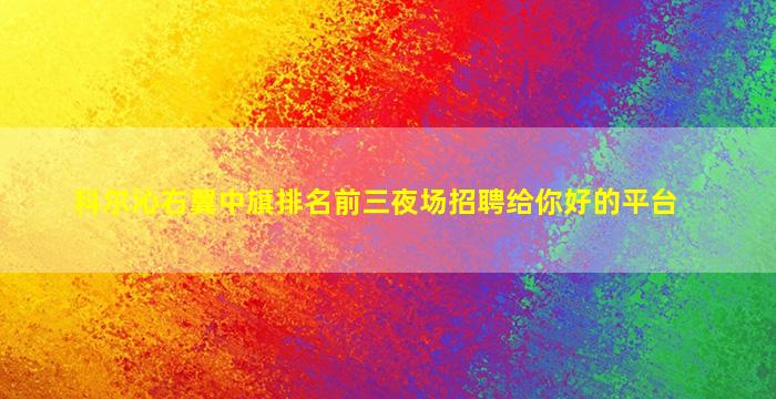 科尔沁右翼中旗排名前三夜场招聘给你好的平台